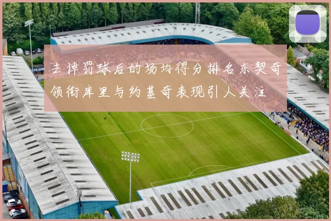 去掉罚球后的场均得分排名东契奇领衔库里与约基奇表现引人关注