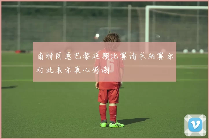 南特同意巴黎延期比赛请求纳赛尔对此表示衷心感谢