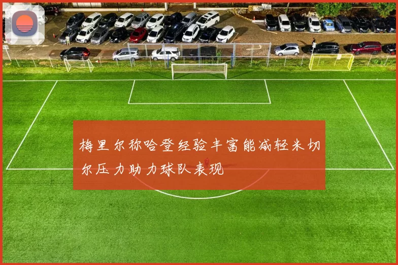 梅里尔称哈登经验丰富能减轻米切尔压力助力球队表现