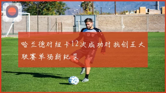 哈兰德对纽卡12次成功对抗创五大联赛单场新纪录