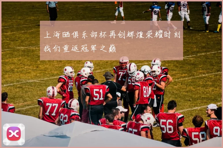 上海晒俱乐部杯再创辉煌荣耀时刻我们重返冠军之巅