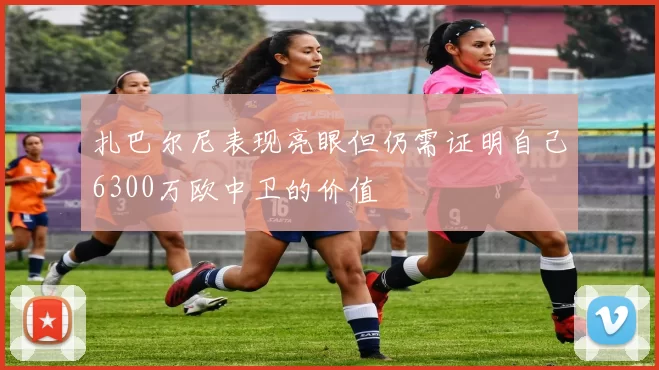 扎巴尔尼表现亮眼但仍需证明自己6300万欧中卫的价值