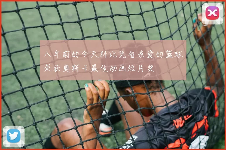 八年前的今天科比凭借亲爱的篮球荣获奥斯卡最佳动画短片奖