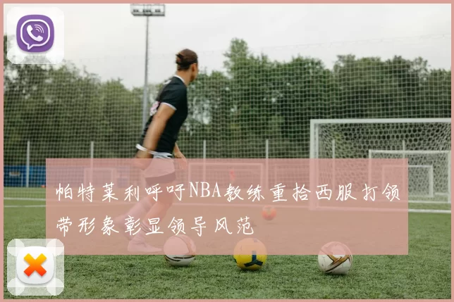 帕特莱利呼吁NBA教练重拾西服打领带形象彰显领导风范