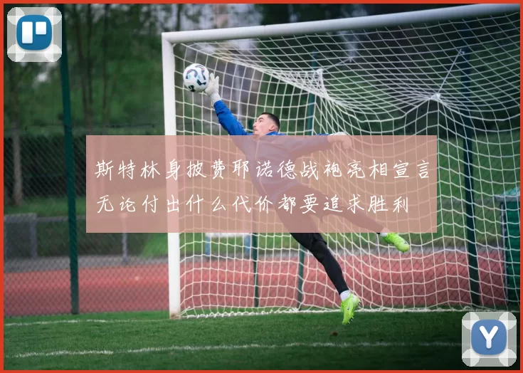 斯特林身披费耶诺德战袍亮相宣言无论付出什么代价都要追求胜利