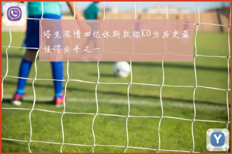 塔克深情回忆休斯敦称KD为历史最佳得分手之一