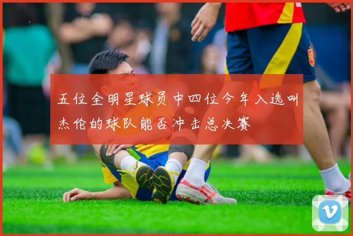 五位全明星球员中四位今年入选叫杰伦的球队能否冲击总决赛