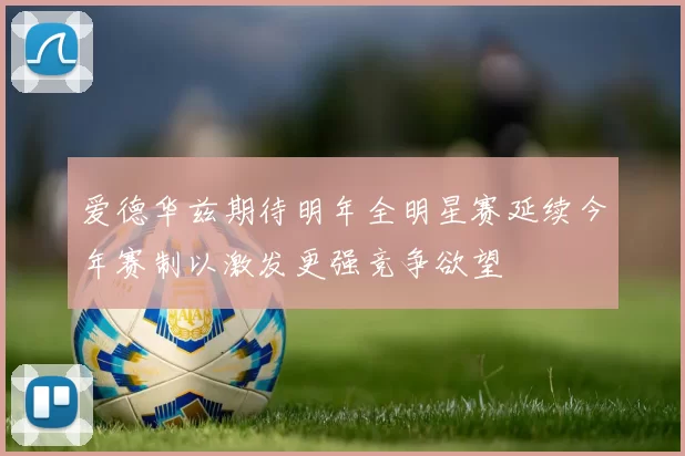 爱德华兹期待明年全明星赛延续今年赛制以激发更强竞争欲望