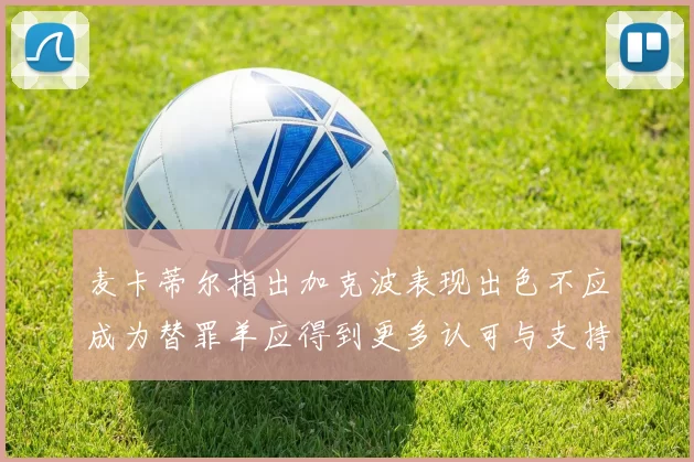 麦卡蒂尔指出加克波表现出色不应成为替罪羊应得到更多认可与支持