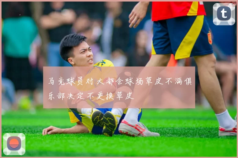 马竞球员对大都会球场草皮不满俱乐部决定不更换草皮
